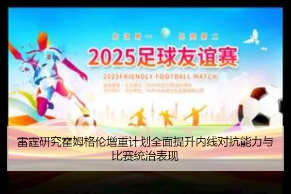 雷霆研究霍姆格伦增重计划全面提升内线对抗能力与比赛统治表现