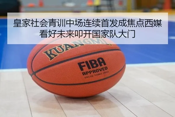 皇家社会青训中场连续首发成焦点西媒看好未来叩开国家队大门