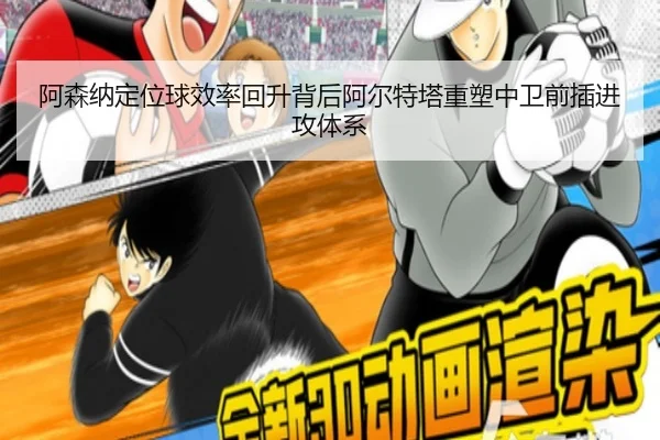 阿森纳定位球效率回升背后阿尔特塔重塑中卫前插进攻体系